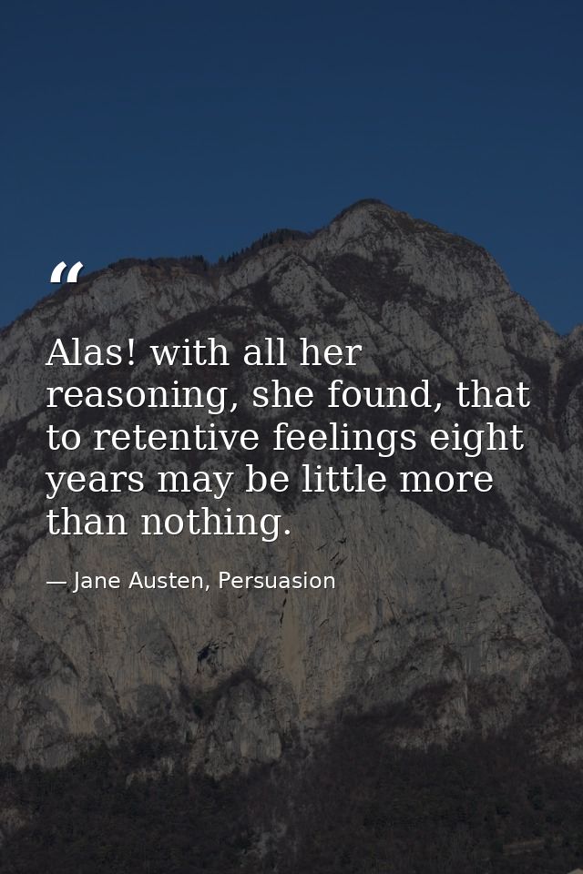 Alas! with all her reasoning, she found, that to retentive feelings eight years may be little more than nothing. — Jane Austen, Persuasion