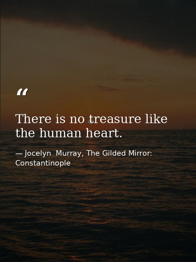 There is no treasure like the human heart. — Jocelyn  Murray, The Gilded Mirror: Constantinople
