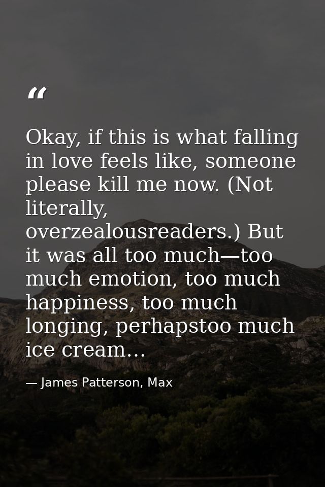 Okay, if this is what falling in love feels like, someone please kill me now. (Not literally, overzealousreaders.) But i — James Patterson, Max