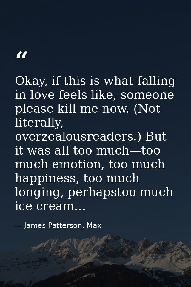 Okay, if this is what falling in love feels like, someone please kill me now. (Not literally, overzealousreaders.) But i — James Patterson, Max