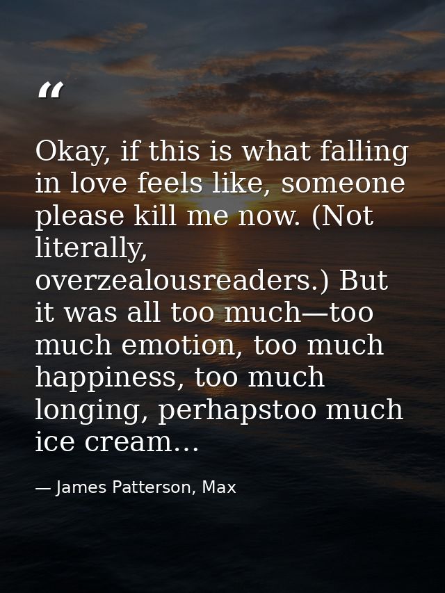 Okay, if this is what falling in love feels like, someone please kill me now. (Not literally, overzealousreaders.) But i — James Patterson, Max