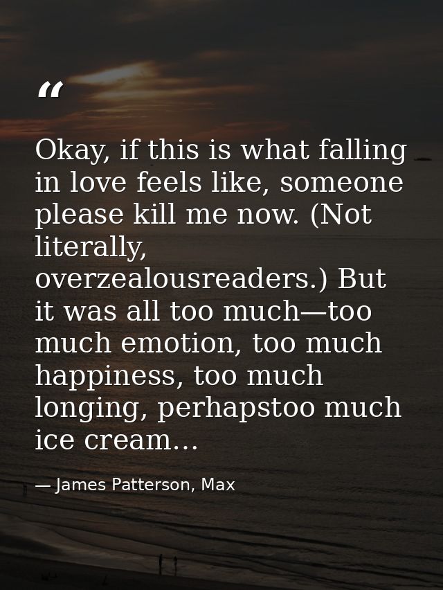 Okay, if this is what falling in love feels like, someone please kill me now. (Not literally, overzealousreaders.) But i — James Patterson, Max