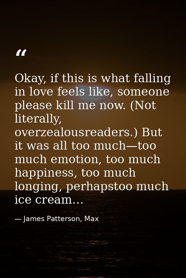 Okay, if this is what falling in love feels like, someone please kill me now. (Not literally, overzealousreaders.) But i — James Patterson, Max