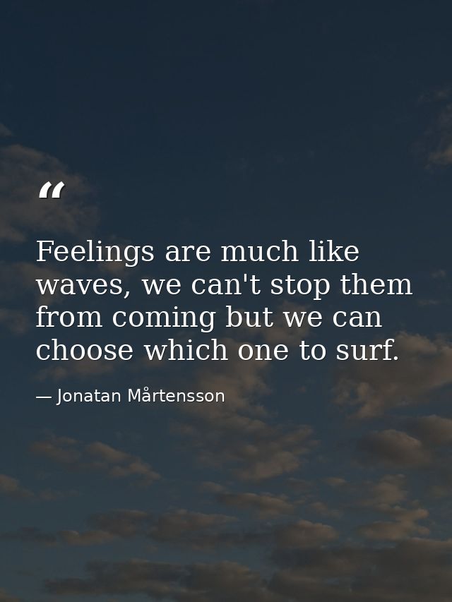 Feelings are much like waves, we can't stop them from coming but we can choose which one to surf. — Jonatan Mårtensson