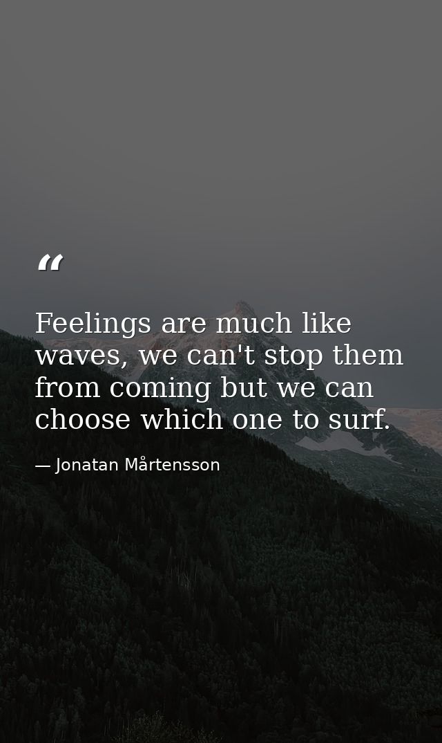 Feelings are much like waves, we can't stop them from coming but we can choose which one to surf. — Jonatan Mårtensson