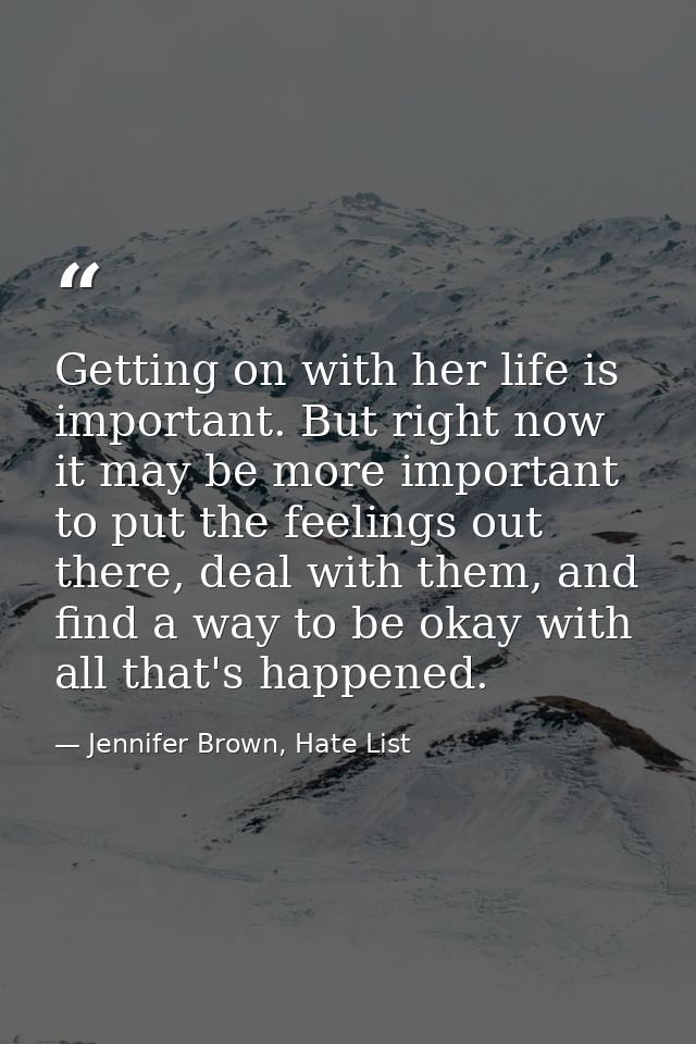 Getting on with her life is important. But right now it may be more important to put the feelings out there, deal with t — Jennifer Brown, Hate List