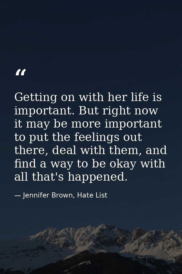 Getting on with her life is important. But right now it may be more important to put the feelings out there, deal with t — Jennifer Brown, Hate List