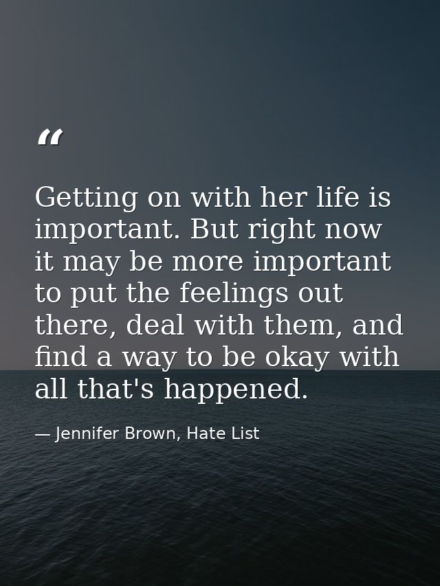 Getting on with her life is important. But right now it may be more important to put the feelings out there, deal with t — Jennifer Brown, Hate List