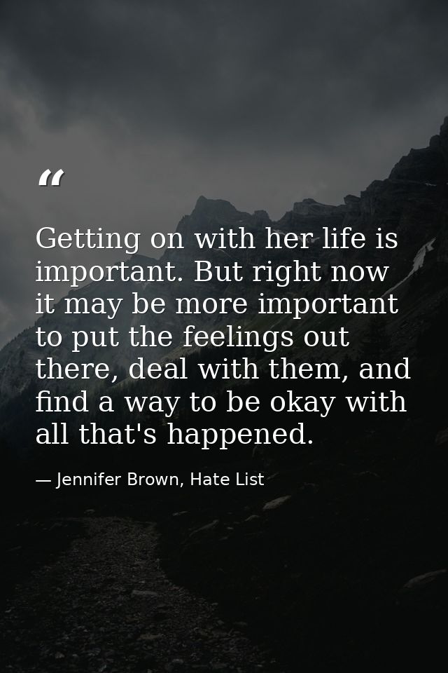 Getting on with her life is important. But right now it may be more important to put the feelings out there, deal with t — Jennifer Brown, Hate List