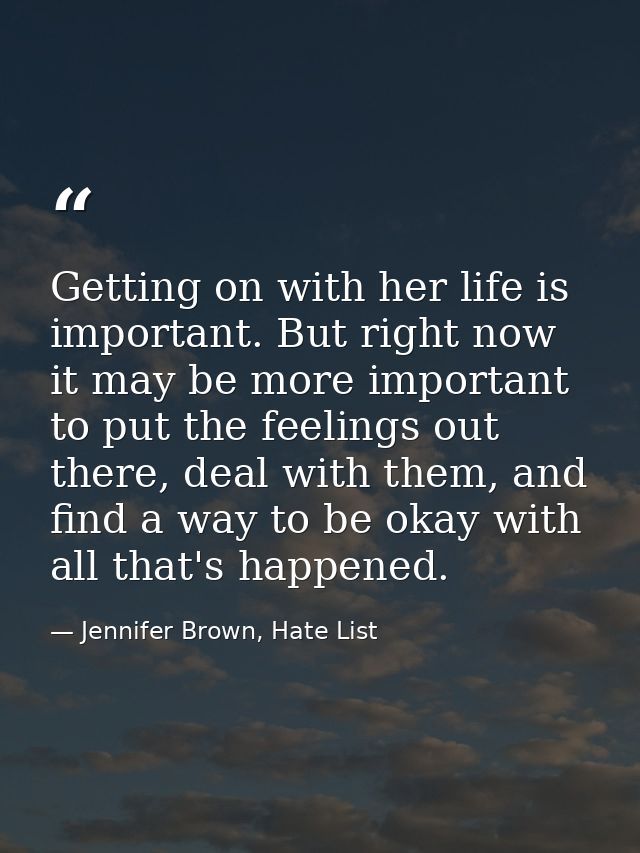 Getting on with her life is important. But right now it may be more important to put the feelings out there, deal with t — Jennifer Brown, Hate List