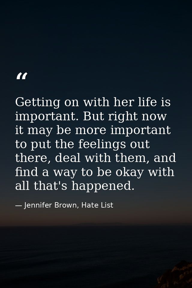 Getting on with her life is important. But right now it may be more important to put the feelings out there, deal with t — Jennifer Brown, Hate List