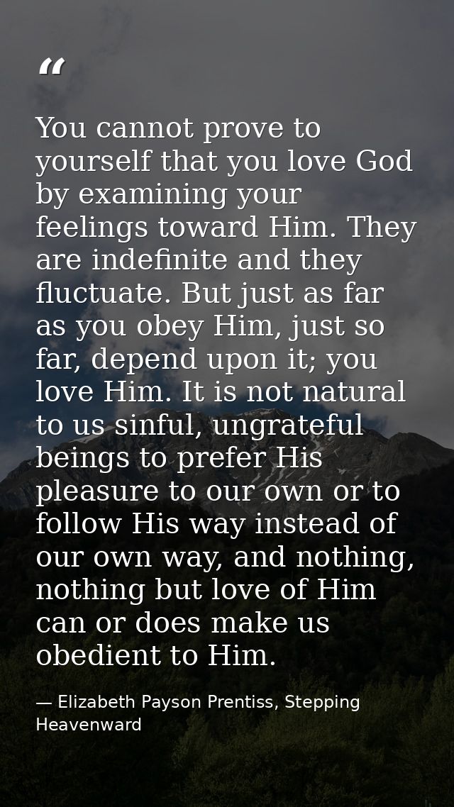 You cannot prove to yourself that you love God by examining your feelings toward Him. They are indefinite and they fluct — Elizabeth Payson Prentiss, Stepping Heavenward
