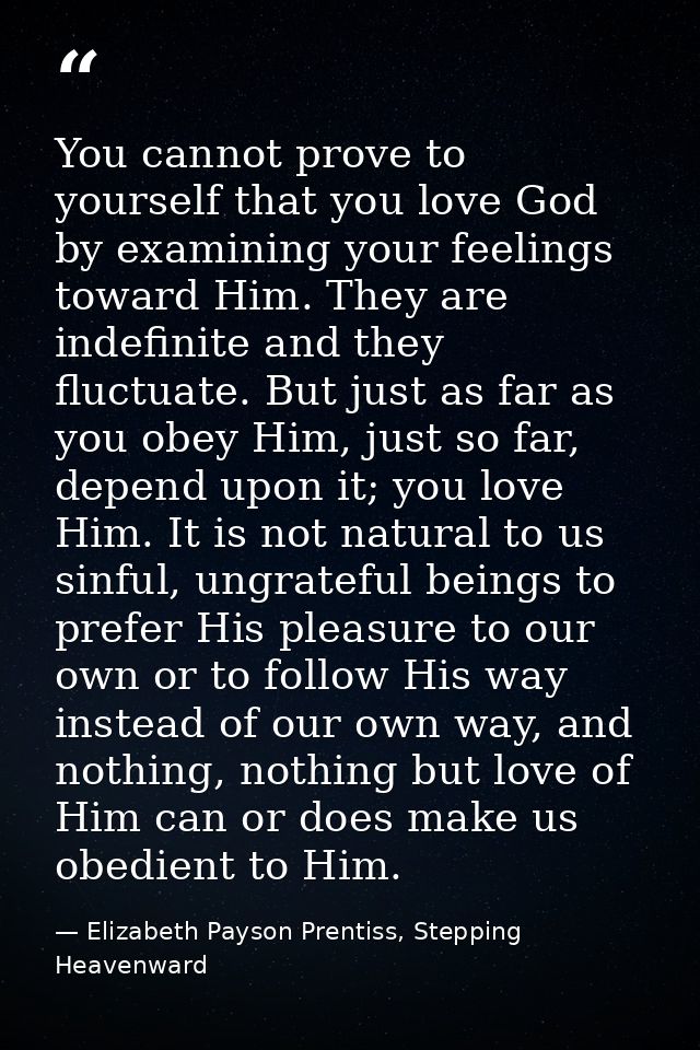 You cannot prove to yourself that you love God by examining your feelings toward Him. They are indefinite and they fluct — Elizabeth Payson Prentiss, Stepping Heavenward
