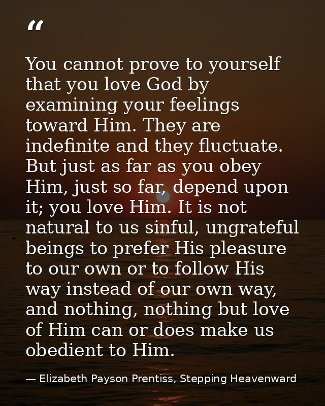 You cannot prove to yourself that you love God by examining your feelings toward Him. They are indefinite and they fluct — Elizabeth Payson Prentiss, Stepping Heavenward