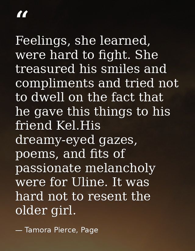 Feelings, she learned, were hard to fight. She treasured his smiles and compliments and tried not to dwell on the fact t — Tamora Pierce, Page