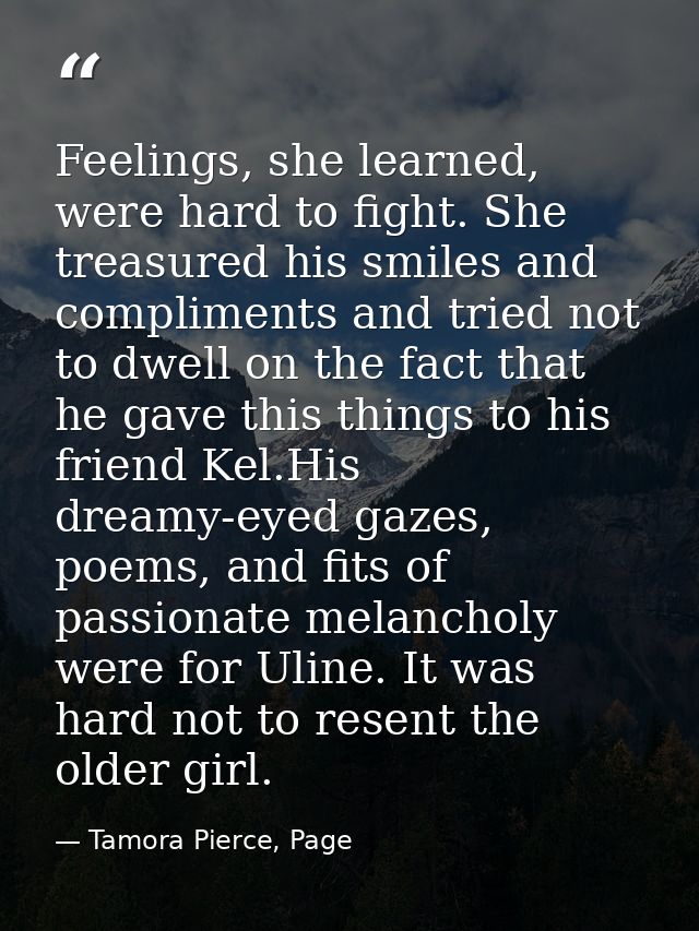Feelings, she learned, were hard to fight. She treasured his smiles and compliments and tried not to dwell on the fact t — Tamora Pierce, Page