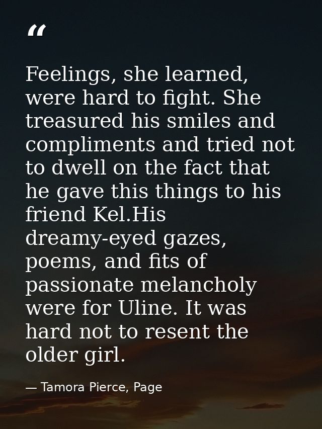 Feelings, she learned, were hard to fight. She treasured his smiles and compliments and tried not to dwell on the fact t — Tamora Pierce, Page