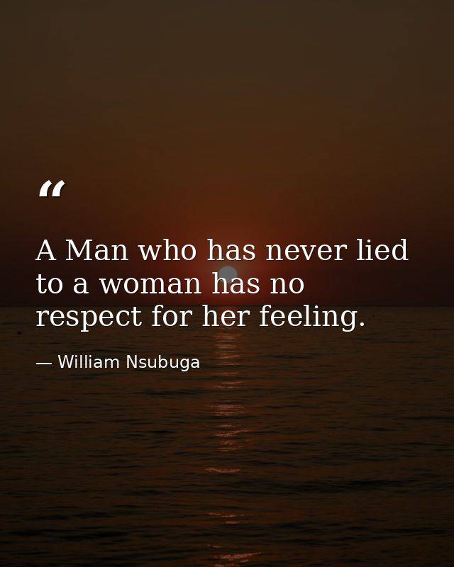A Man who has never lied to a woman has no respect for her feeling. — William Nsubuga