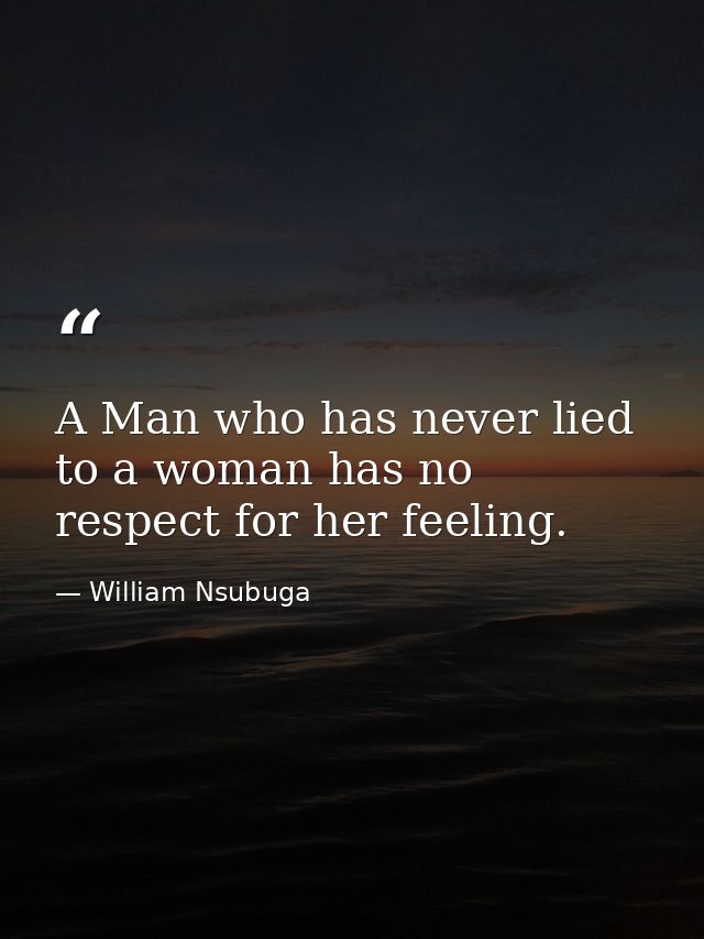 A Man who has never lied to a woman has no respect for her feeling. — William Nsubuga
