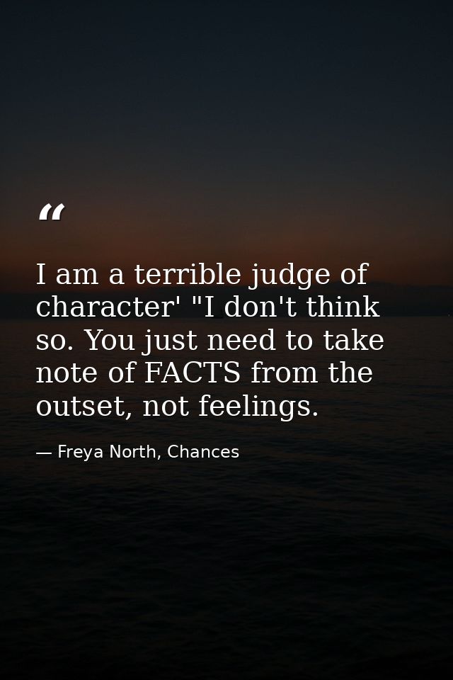 I am a terrible judge of character' "I don't think so. You just need to take note of FACTS from the outset, not feelings — Freya North, Chances