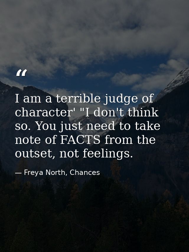 I am a terrible judge of character' "I don't think so. You just need to take note of FACTS from the outset, not feelings — Freya North, Chances