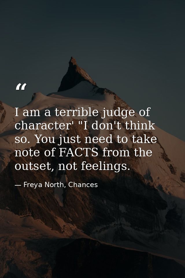 I am a terrible judge of character' "I don't think so. You just need to take note of FACTS from the outset, not feelings — Freya North, Chances
