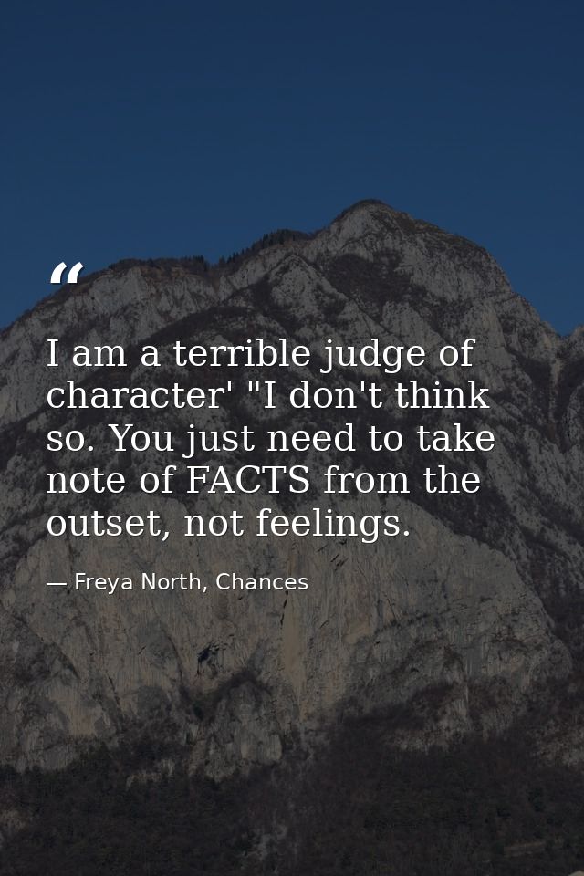 I am a terrible judge of character' "I don't think so. You just need to take note of FACTS from the outset, not feelings — Freya North, Chances