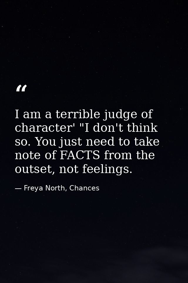 I am a terrible judge of character' "I don't think so. You just need to take note of FACTS from the outset, not feelings — Freya North, Chances