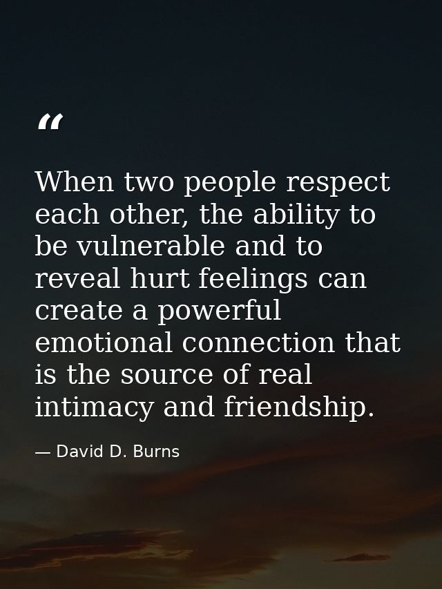 When two people respect each other, the ability to be vulnerable and to reveal hurt feelings can create a powerful emoti — David D. Burns