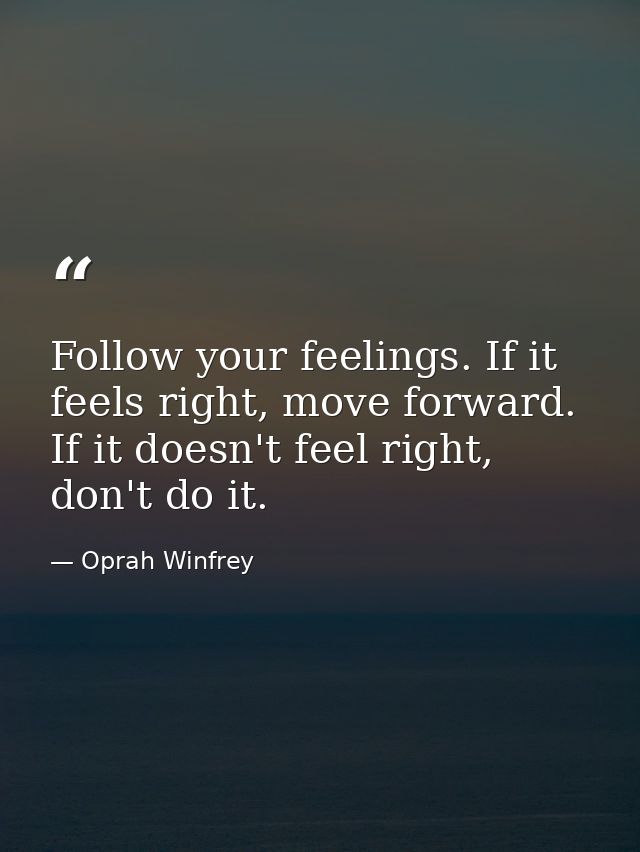 Follow your feelings. If it feels right, move forward. If it doesn't feel right, don't do it. — Oprah Winfrey