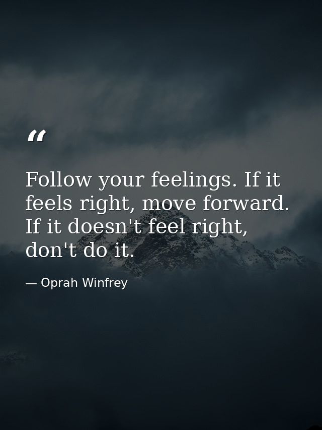 Follow your feelings. If it feels right, move forward. If it doesn't feel right, don't do it. — Oprah Winfrey