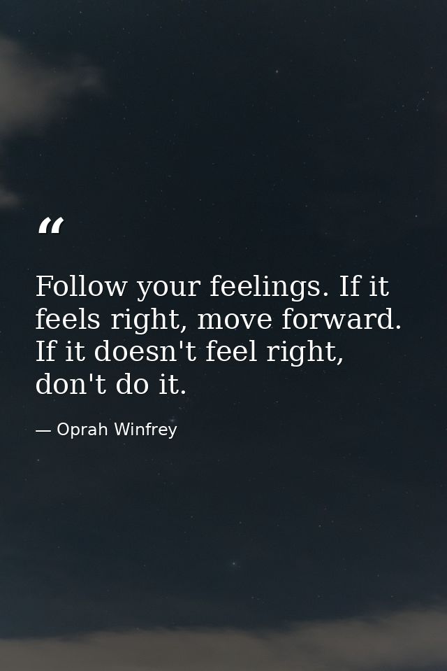 Follow your feelings. If it feels right, move forward. If it doesn't feel right, don't do it. — Oprah Winfrey