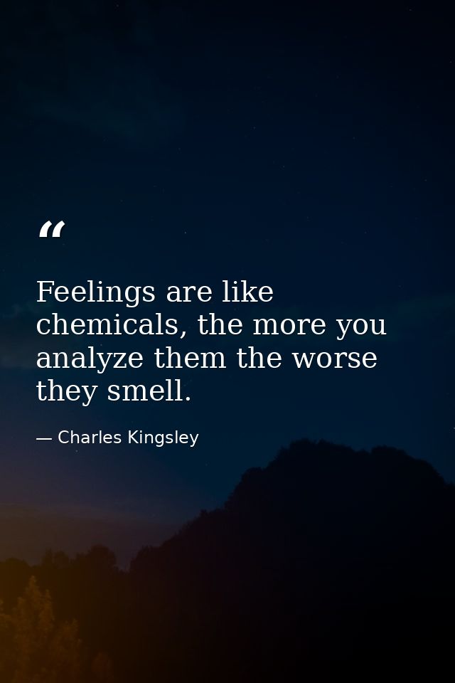 Feelings are like chemicals, the more you analyze them the worse they smell. — Charles Kingsley