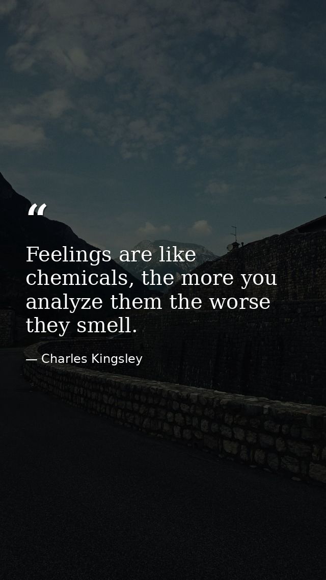 Feelings are like chemicals, the more you analyze them the worse they smell. — Charles Kingsley