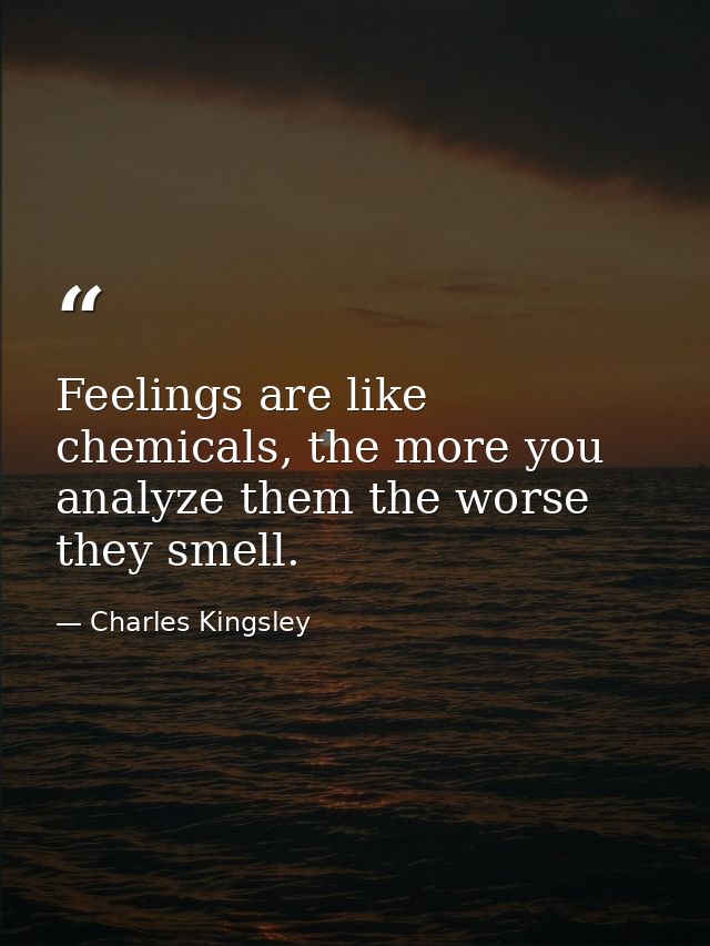 Feelings are like chemicals, the more you analyze them the worse they smell. — Charles Kingsley
