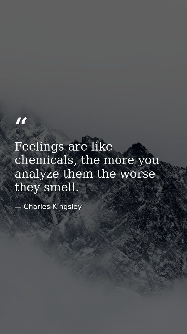 Feelings are like chemicals, the more you analyze them the worse they smell. — Charles Kingsley