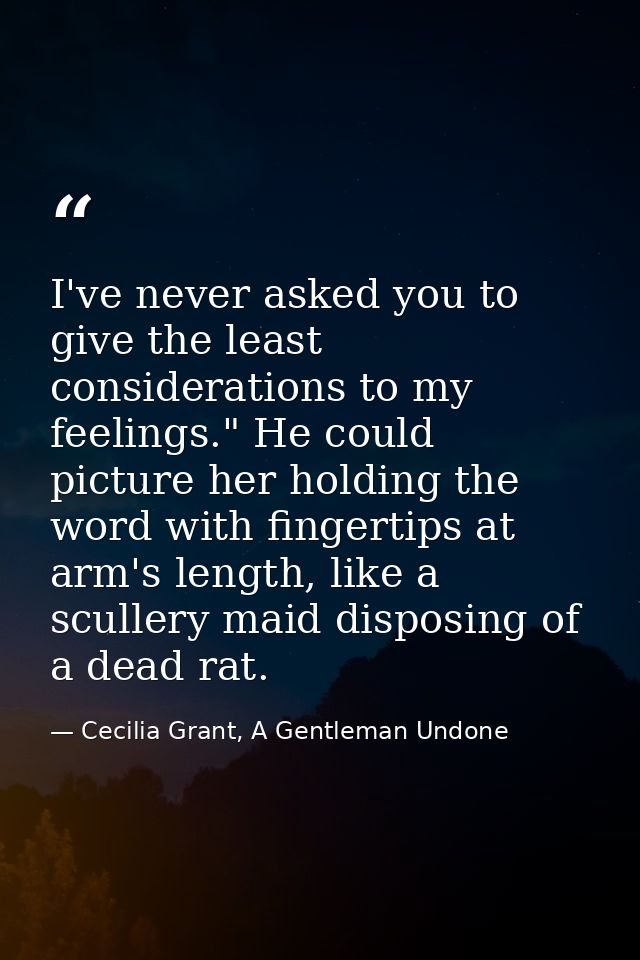 I've never asked you to give the least considerations to my feelings." He could picture her holding the word with finger — Cecilia Grant, A Gentleman Undone