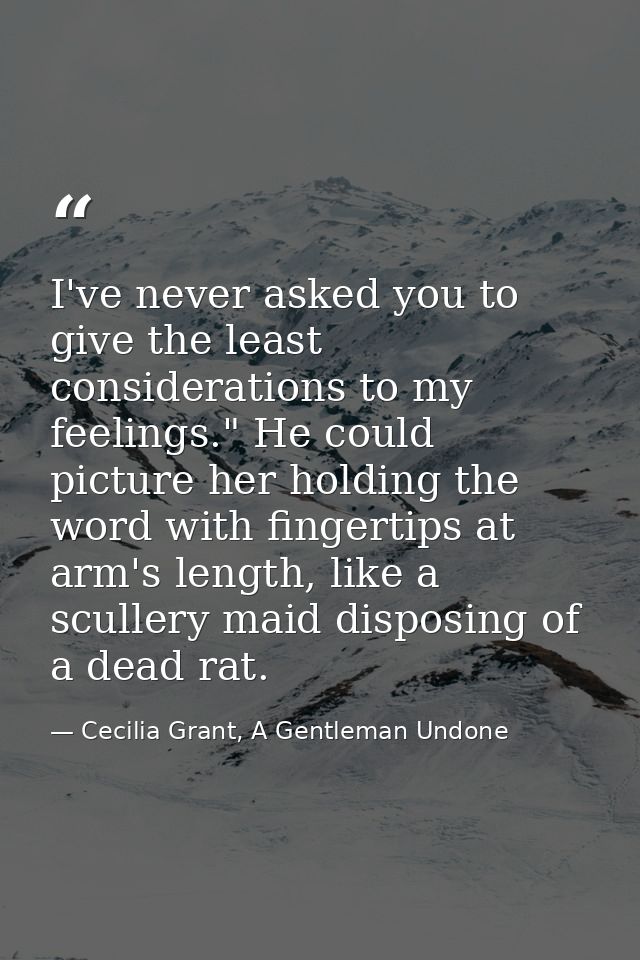 I've never asked you to give the least considerations to my feelings." He could picture her holding the word with finger — Cecilia Grant, A Gentleman Undone