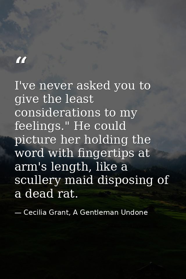 I've never asked you to give the least considerations to my feelings." He could picture her holding the word with finger — Cecilia Grant, A Gentleman Undone