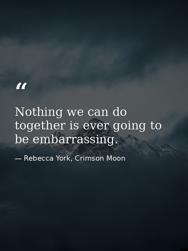 Nothing we can do together is ever going to be embarrassing. — Rebecca York, Crimson Moon