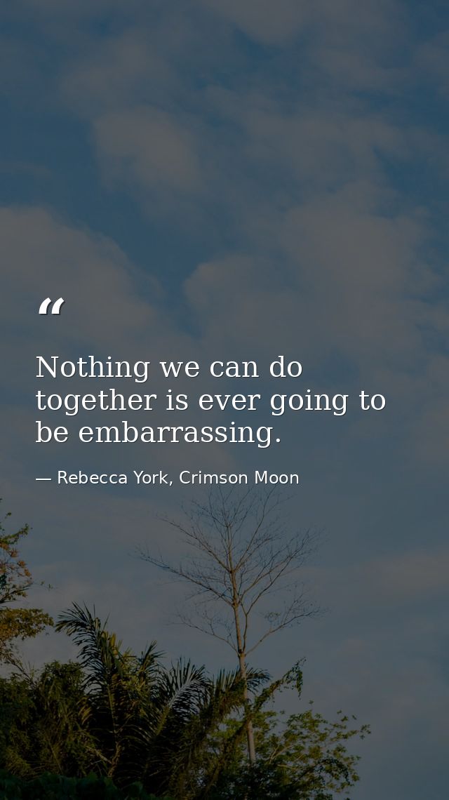 Nothing we can do together is ever going to be embarrassing. — Rebecca York, Crimson Moon