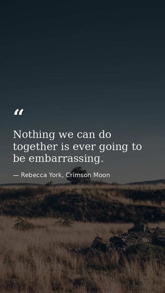 Nothing we can do together is ever going to be embarrassing. — Rebecca York, Crimson Moon
