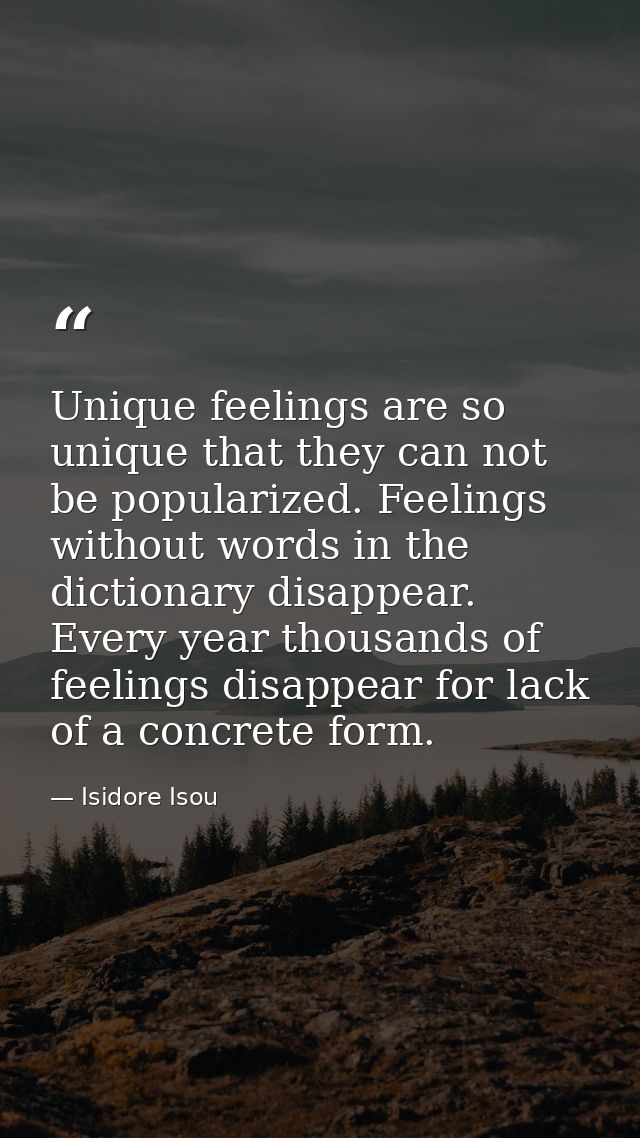 Unique feelings are so unique that they can not be popularized. Feelings without words in the dictionary disappear. Ever — Isidore Isou