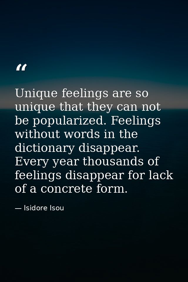 Unique feelings are so unique that they can not be popularized. Feelings without words in the dictionary disappear. Ever — Isidore Isou