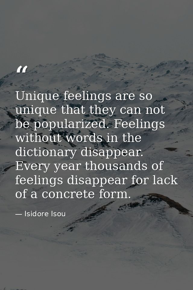 Unique feelings are so unique that they can not be popularized. Feelings without words in the dictionary disappear. Ever — Isidore Isou