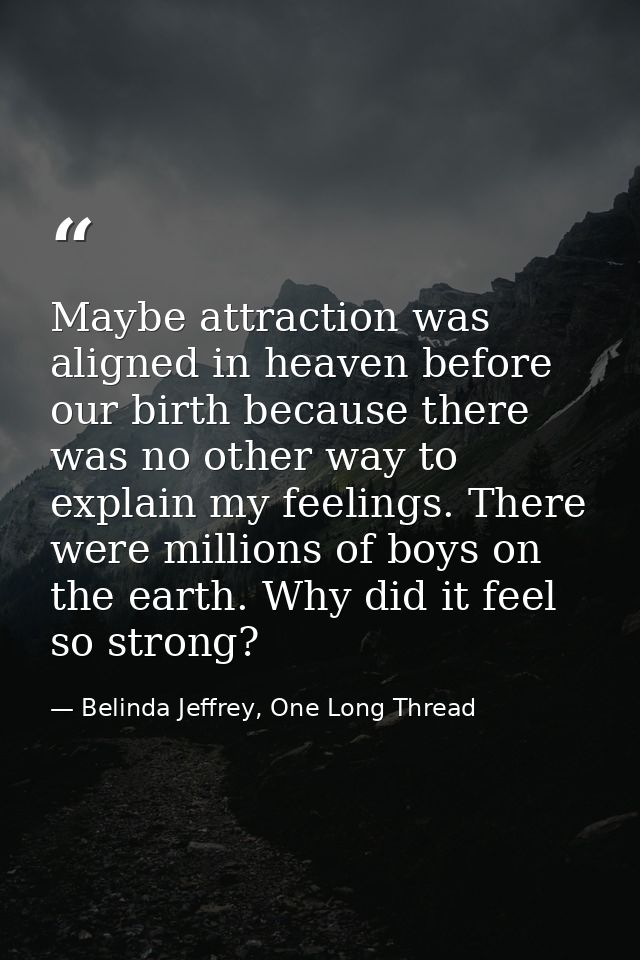 Maybe attraction was aligned in heaven before our birth because there was no other way to explain my feelings. There wer — Belinda Jeffrey, One Long Thread