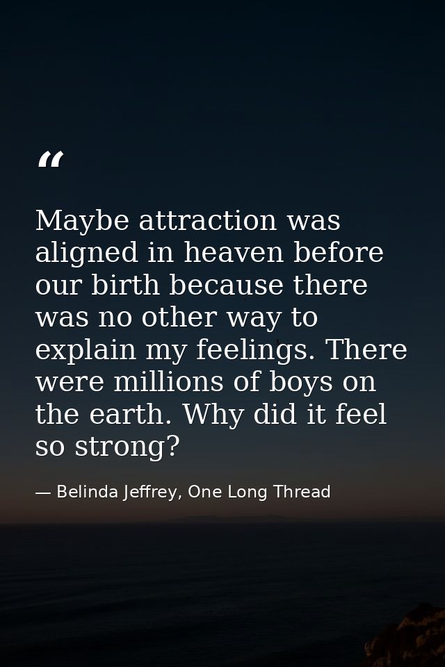 Maybe attraction was aligned in heaven before our birth because there was no other way to explain my feelings. There wer — Belinda Jeffrey, One Long Thread
