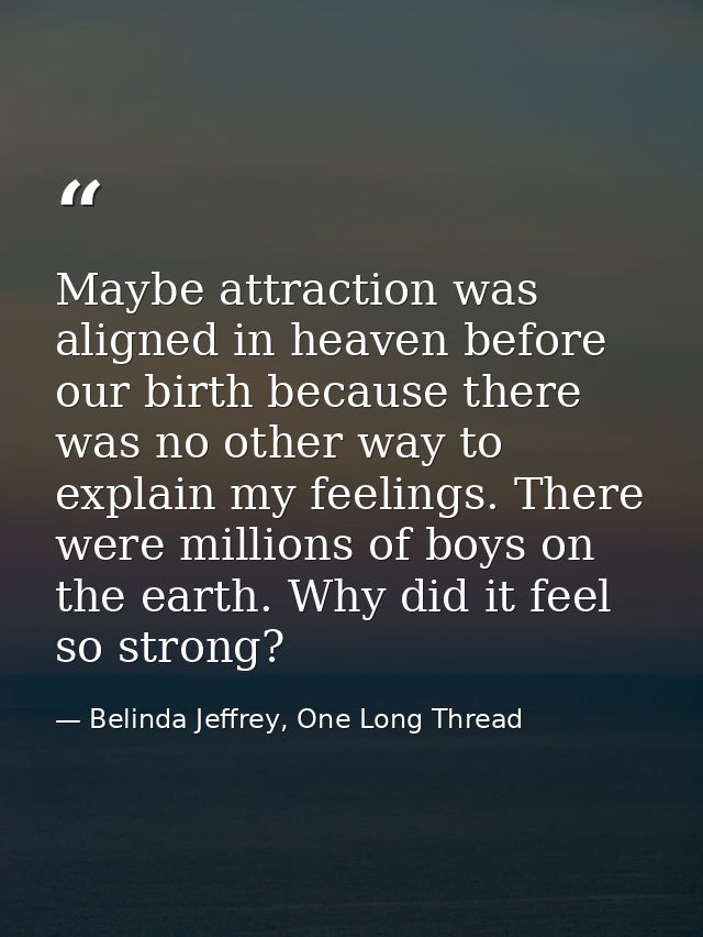 Maybe attraction was aligned in heaven before our birth because there was no other way to explain my feelings. There wer — Belinda Jeffrey, One Long Thread