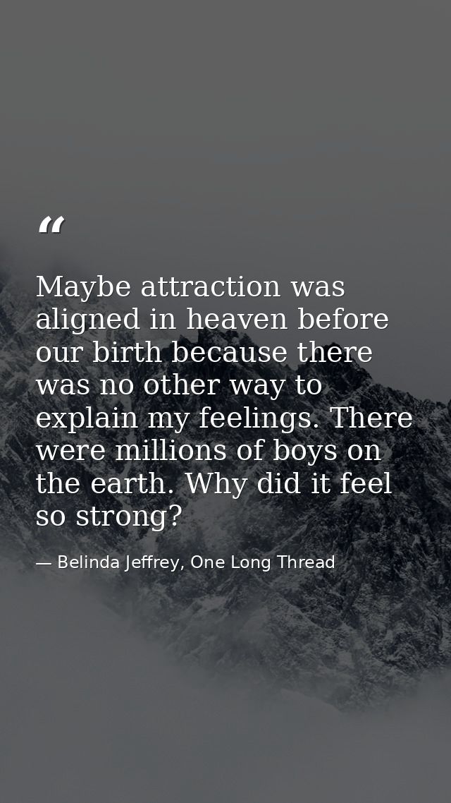 Maybe attraction was aligned in heaven before our birth because there was no other way to explain my feelings. There wer — Belinda Jeffrey, One Long Thread