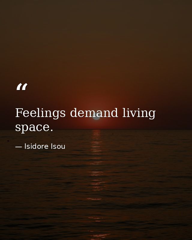 Feelings demand living space. — Isidore Isou